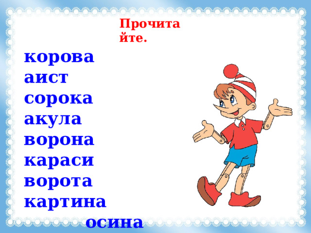 Прочитайте. корова   аист сорока   акула ворона   караси ворота   картина   осина   осока    салат   канат 