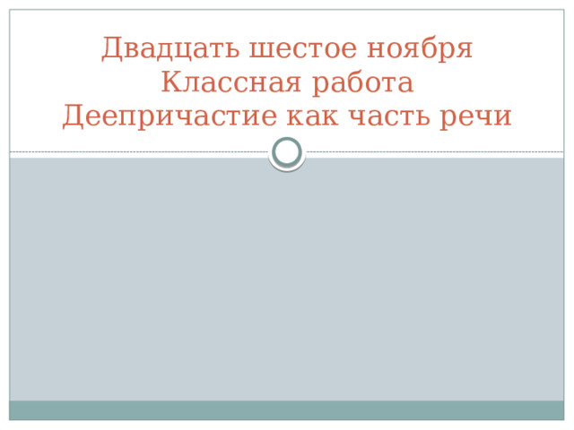Двадцать шестое ноября  Классная работа  Деепричастие как часть речи 