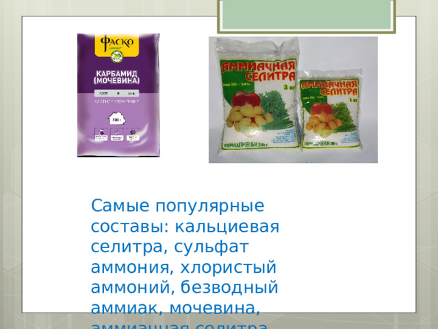 Самые популярные составы: кальциевая селитра, сульфат аммония, хлористый аммоний, безводный аммиак, мочевина, аммиачная селитра. 