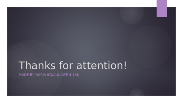 Thanks for attention! Made by daria ignaukaite 4-1ak. 