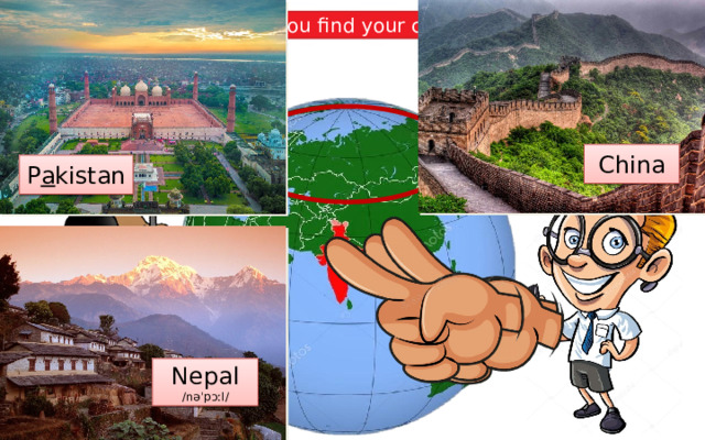 Look at the globe. Can you find your country? India. In Asia. Which country can you see? Which continent is it in: Asia or Africa? What countries are next to it? China P a kistan Nepal /nəˈpɔːl/ 