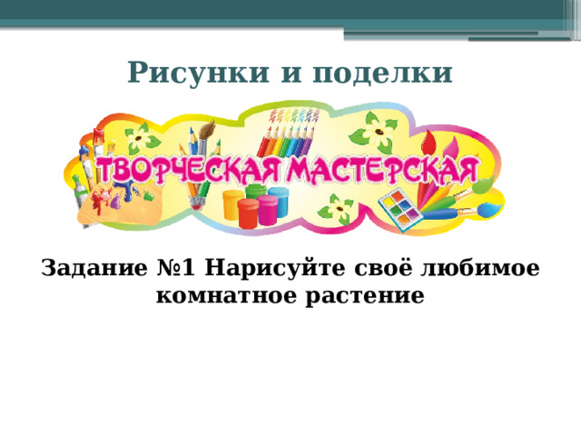 Рисунки и поделки Задание №1 Нарисуйте своё любимое комнатное растение 