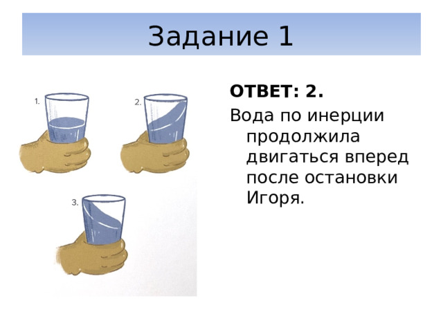 Задание 1 ОТВЕТ: 2. Вода по инерции продолжила двигаться вперед после остановки Игоря. 