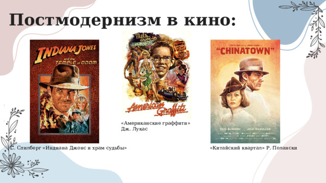 Постмодернизм в кино: «Американские граффити» Дж. Лукас С. Спилберг «Индиана Джонс и храм судьбы» «Китайский квартал» Р. Полански 