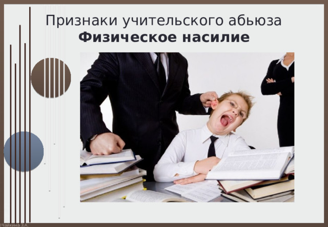 Признаки учительского абьюза  Физическое насилие 