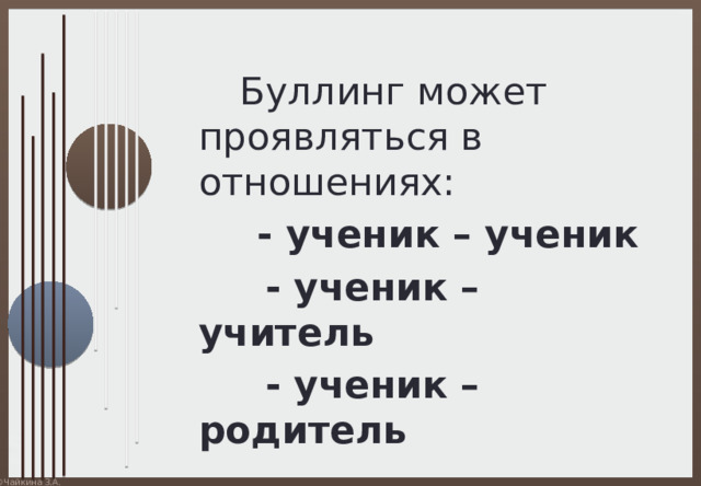  Буллинг может проявляться в отношениях:  - ученик – ученик  - ученик – учитель  - ученик – родитель 