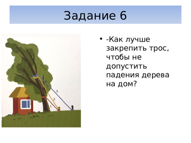 Задание 6 -Как лучше закрепить трос, чтобы не допустить падения дерева на дом? 