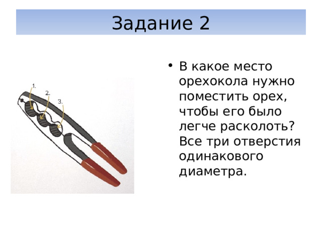 Задание 2 В какое место орехокола нужно поместить орех, чтобы его было легче расколоть? Все три отверстия одинакового диаметра. 