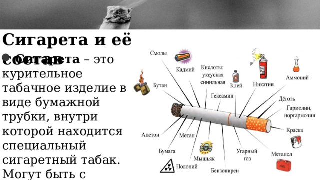 Сигарета и её состав  Сигарета – это курительное табачное изделие в виде бумажной трубки, внутри которой находится специальный сигаретный табак. Могут быть с фильтром или без него. 2 