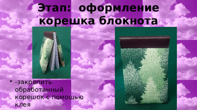 Этап: оформление корешка блокнота -закрепить обработанный корешок с помощью клея 