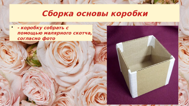 Сборка основы коробки - коробку собрать с помощью малярного скотча, согласно фото 