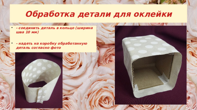 Обработка детали для оклейки - соединить деталь в кольцо (ширина шва 10 мм) - надеть на коробку обработанную деталь согласно фото 
