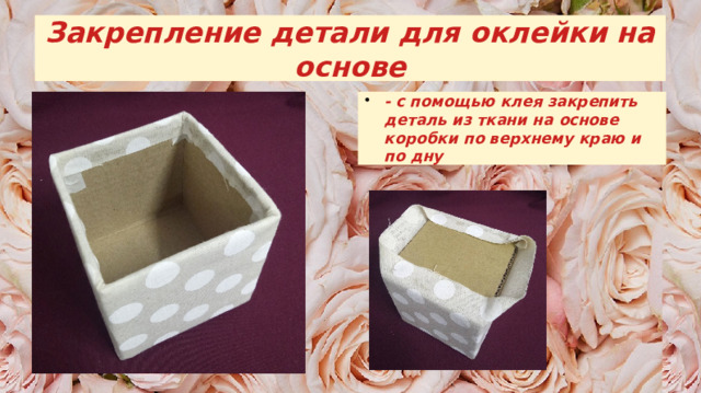 Закрепление детали для оклейки на основе - с помощью клея закрепить деталь из ткани на основе коробки по верхнему краю и по дну 