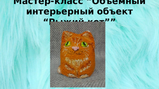 Мастер-класс “Объёмный интерьерный объект “Рыжий кот”” 