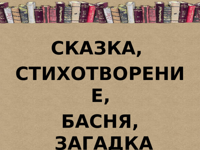 СКАЗКА, СТИХОТВОРЕНИЕ, БАСНЯ, ЗАГАДКА 