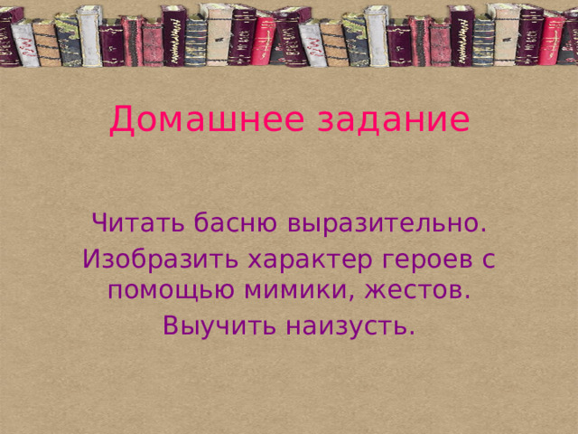 Домашнее задание Читать басню выразительно. Изобразить характер героев с помощью мимики, жестов. Выучить наизусть. 