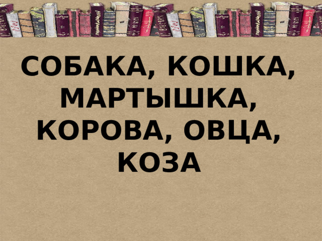  СОБАКА, КОШКА, МАРТЫШКА, КОРОВА, ОВЦА, КОЗА    