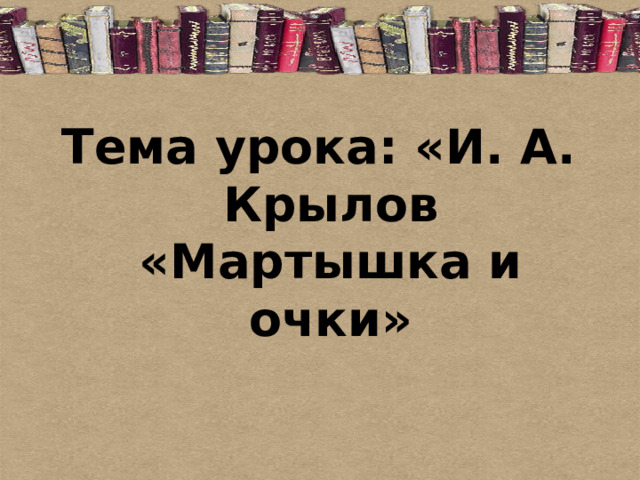 Тема урока: «И. А. Крылов «Мартышка и очки» 