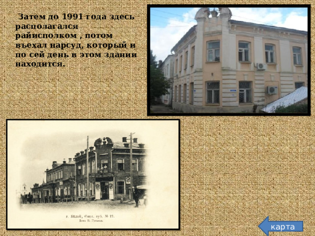  Затем до 1991 года здесь располагался райисполком , потом въехал нарсуд, который и по сей день в этом здании находится. карта  