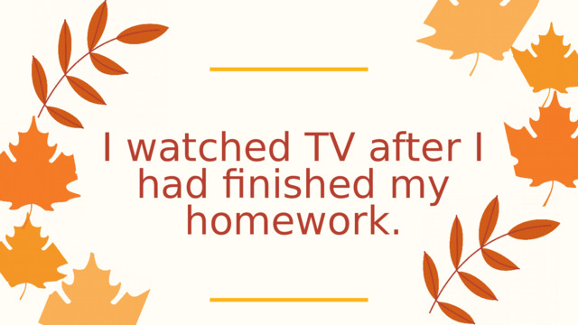 I watched TV after I had finished my homework. 