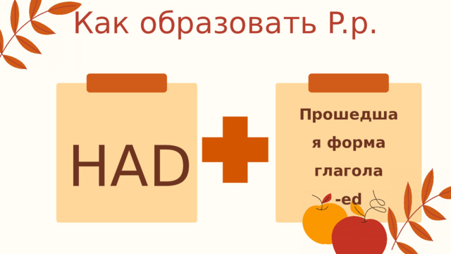Как образовать P.p. HAD Прошедшая форма глагола -ed 