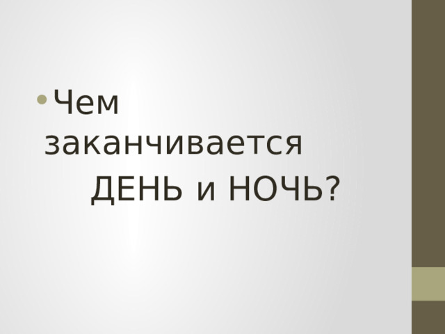 Чем заканчивается  ДЕНЬ и НОЧЬ? 