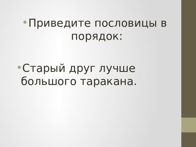 Приведите пословицы в порядок: Старый друг лучше большого таракана. 
