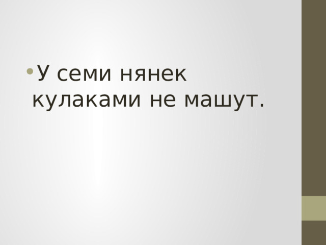 У семи нянек кулаками не машут. 