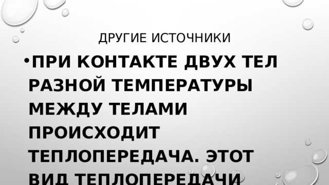 Другие источники При контакте двух тел разной температуры между телами происходит теплопередача. Этот вид теплопередачи называют теплопроводностью. 