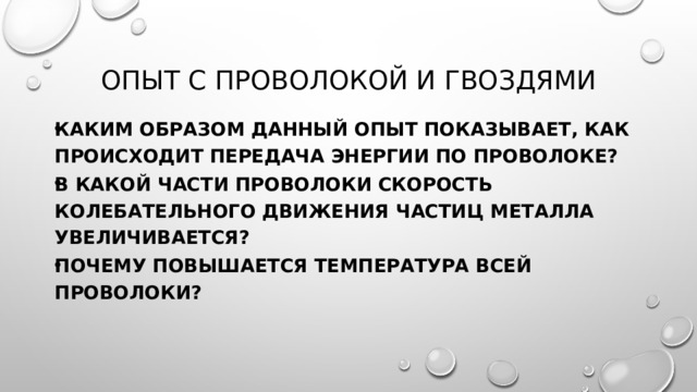 Опыт с проволокоЙ и гвоздями Каким образом данный опыт показывает, как происходит передача энергии по проволоке? В какой части проволоки скорость колебательного движения частиц металла увеличивается? Почему повышается температура всей проволоки? 