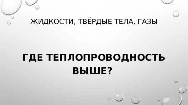 Жидкости, твёрдые тела, газы Где теплопроводность выше? 