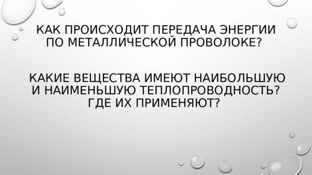 Как происходит передача энергии по металлической проволоке?  Какие вещества имеют наибольшую и наименьшую теплопроводность? Где их применяют? 