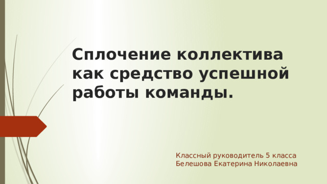 Сплочение коллектива как средство успешной работы команды. Классный руководитель 5 класса Белешова Екатерина Николаевна 