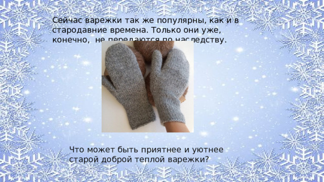 Сейчас варежки так же популярны, как и в стародавние времена. Только они уже, конечно, не передаются по наследству. Что может быть приятнее и уютнее старой доброй теплой варежки? 