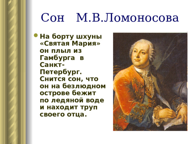 Сон М.В.Ломоносова На борту шхуны «Святая Мария» он плыл из Гамбурга в Санкт-Петербург. Снится сон, что он на безлюдном острове бежит по ледяной воде и находит труп своего отца. 