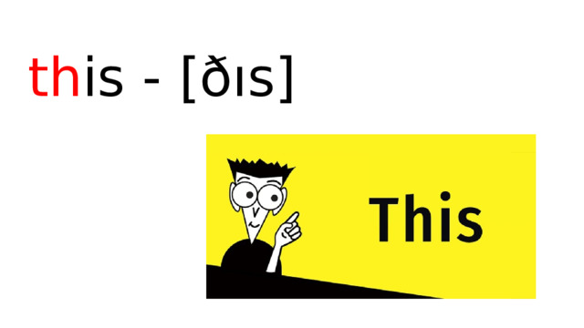 th is - [ ð ıs] 