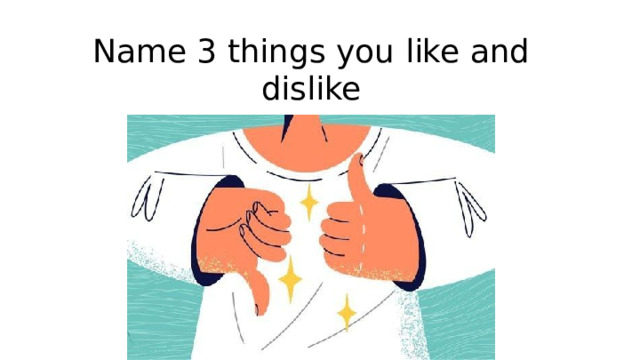Name 3 things you like and dislike 