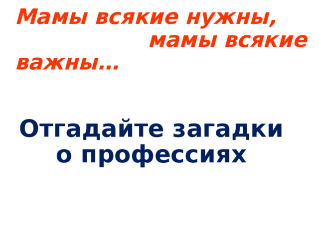 Мамы всякие нужны,  мамы всякие важны… Отгадайте загадки о профессиях 