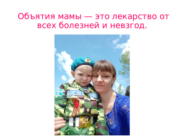 Объятия мамы — это лекарство от всех болезней и невзгод. 
