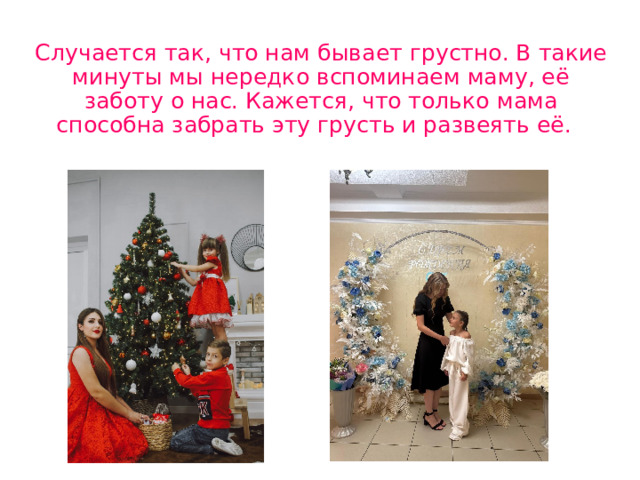  Случается так, что нам бывает грустно. В такие минуты мы нередко вспоминаем маму, её заботу о нас. Кажется, что только мама способна забрать эту грусть и развеять её. 