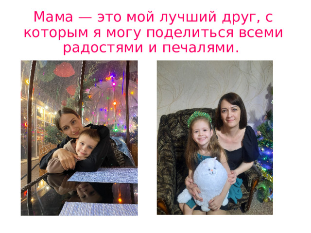 Мама — это мой лучший друг, с которым я могу поделиться всеми радостями и печалями.  