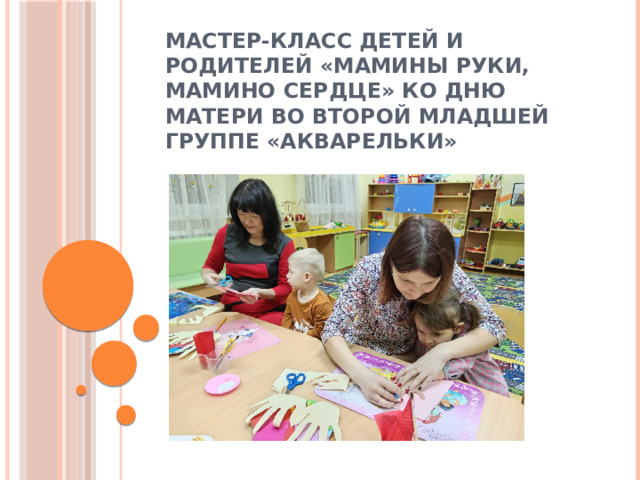 Мастер-класс детей и родителей «Мамины руки, мамино сердце» ко Дню матери во второй младшей группе «Акварельки» 