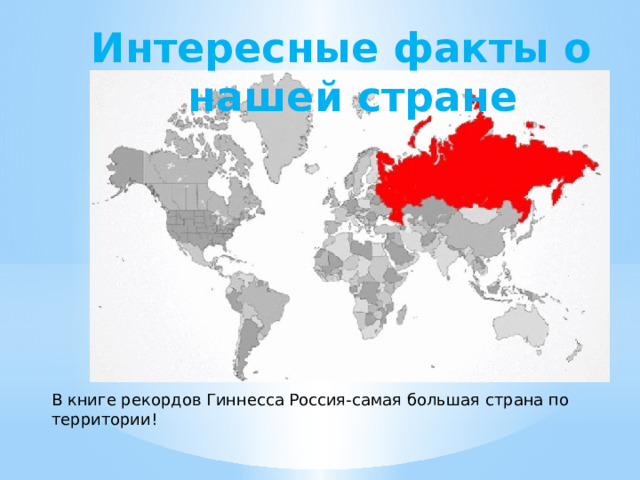 Интересные факты о нашей стране В книге рекордов Гиннесса Россия-самая большая страна по территории! 