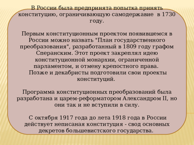 В России была предпринята попытка принять конституцию, ограничивающую самодержавие в 1730 году. Первым конституционным проектом появившемся в России можно назвать 