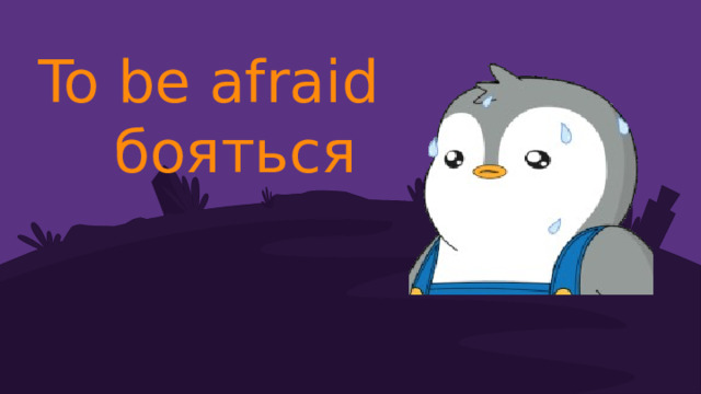 To be afraid бояться 