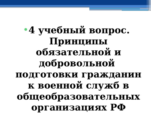 4 учебный вопрос.  Принципы обязательной и добровольной подготовки гражданин к военной служб в общеобразовательных организациях РФ 