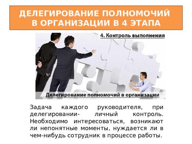 Делегирование полномочий  в организации в 4 этапа Задача каждого руководителя, при делегировании- личный контроль. Необходимо интересоваться, возникают ли непонятные моменты, нуждается ли в чем-нибудь сотрудник в процессе работы. 