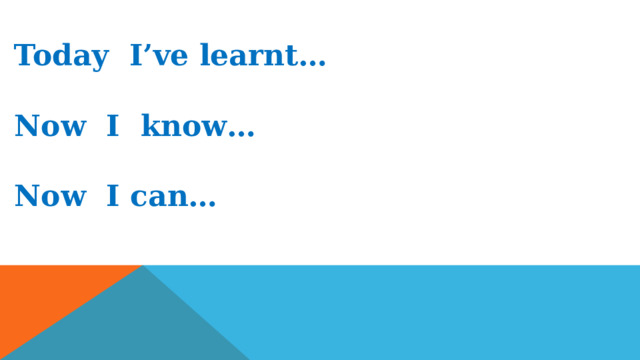 Today I’ve learnt…  Now I know…  Now I can… 