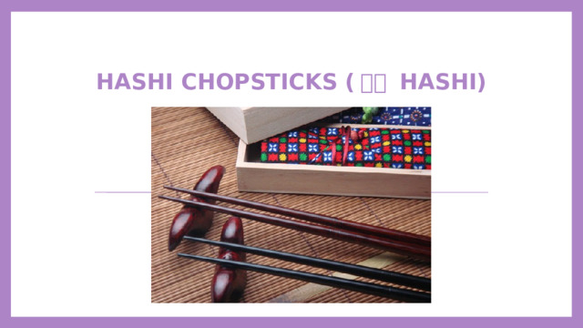   hashi chopsticks ( はし hashi) 