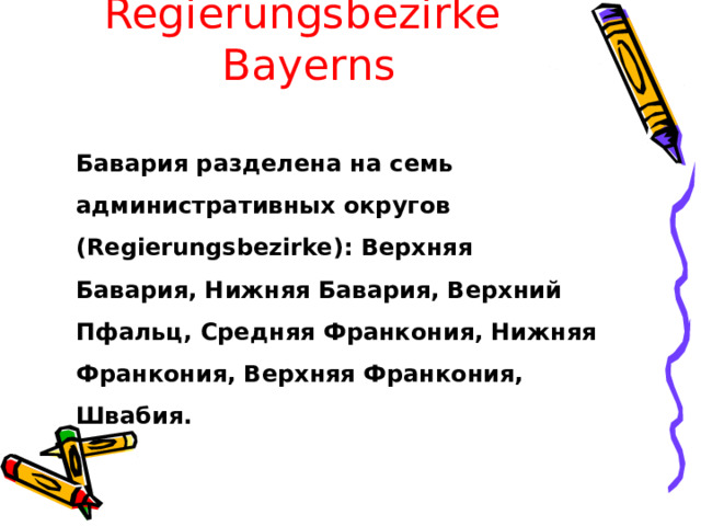 Regierungsbezirke Bayerns Бавария разделена на семь административных округов (Regierungsbezirke): Верхняя Бавария, Нижняя Бавария, Верхний Пфальц, Средняя Франкония, Нижняя Франкония, Верхняя Франкония, Швабия. 